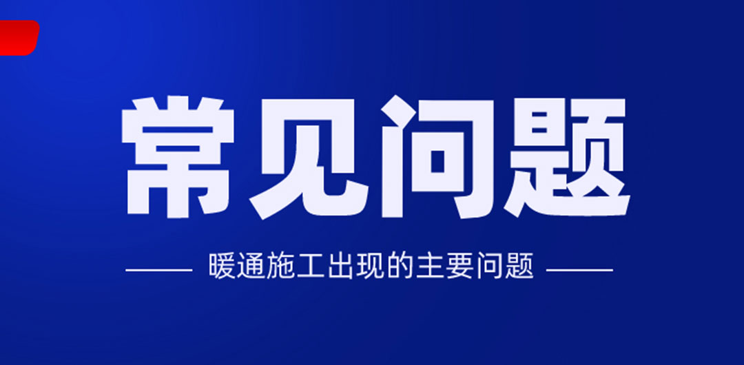 暖通空調(diào)系統(tǒng)在安裝施工過程中常見的主要問題
